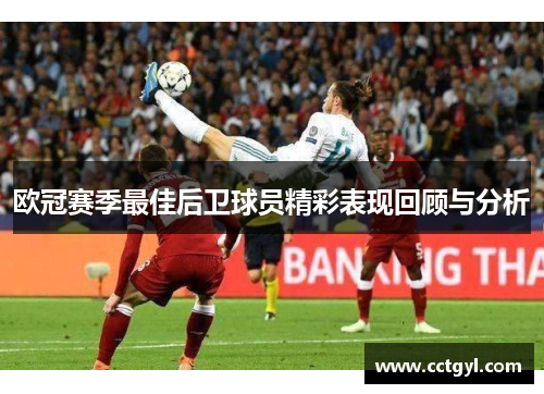 欧冠赛季最佳后卫球员精彩表现回顾与分析
