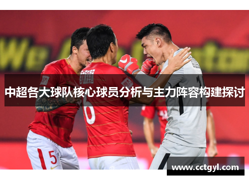 中超各大球队核心球员分析与主力阵容构建探讨